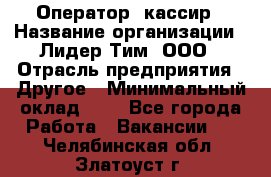 Оператор -кассир › Название организации ­ Лидер Тим, ООО › Отрасль предприятия ­ Другое › Минимальный оклад ­ 1 - Все города Работа » Вакансии   . Челябинская обл.,Златоуст г.